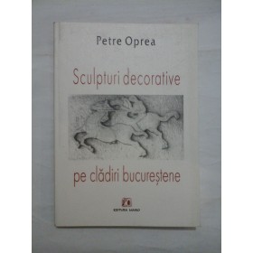 Sculpturi decorative pe cladiri bucurestene  -  Petre Oprea ( cu dedicatie)